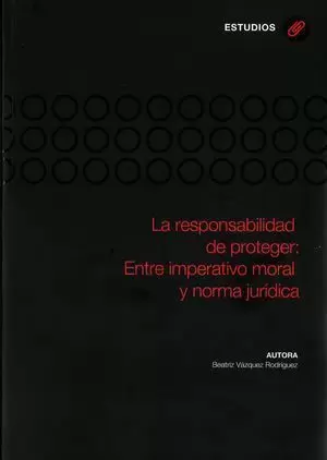 LA RESPONSABILIDAD DE PROTEGER: ENTRE IMPERATIVO MORAL Y NORMA JURÍDICA