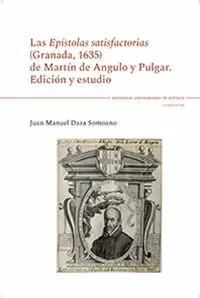 LAS EPÍSTOLAS SATISFACTORIAS (GRANADA, 1635) DE MARTÍN DE ANGULO Y PULGAR
