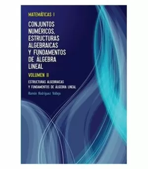 MATEMÁTICAS I: CONJUNTOS NUMÉRICOS, ESTRUCTURAS ALGEBRAICAS Y FUNDAMENTAMENTOS DE ÁLGEBRA LINEAL. VOLUMEN II