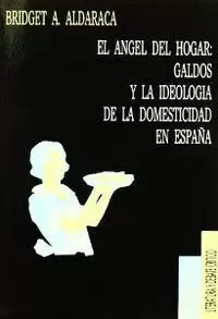 EL ÁNGEL DEL HOGAR: GALDÓS Y LA IDEOLOGÍA DE LA DOMESTICIDAD EN ESPAÑA