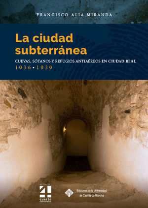 LA CIUDAD SUBTERRÁNEA. CUEVAS, SÓTANOS Y REFUGIOS ANTIAÉREOS EN CIUDAD REAL. 193